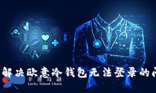 如何解决欧意冷钱包无法登录的问题?