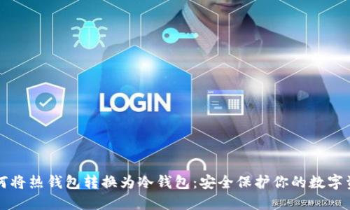 如何将热钱包转换为冷钱包:安全保护你的数字资产