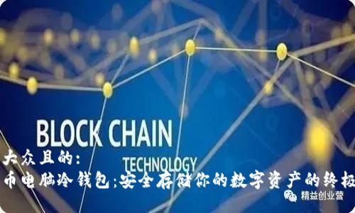 易于大众且的:
比特币电脑冷钱包:安全存储你的数字资产的终极指南