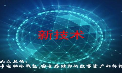 易于大众且的:
比特币电脑冷钱包:安全存储你的数字资产的终极指南