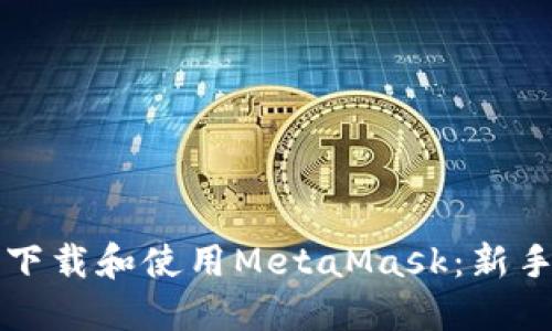 如何轻松下载和使用MetaMask:新手完全指南