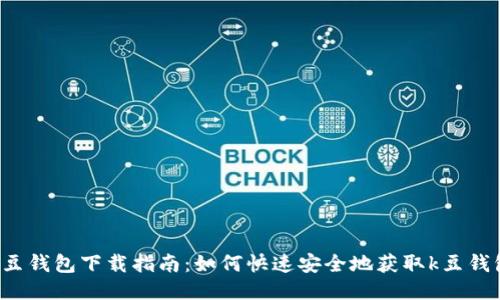 k豆钱包下载指南：如何快速安全地获取k豆钱包