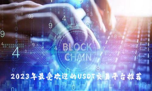 2023年最受欢迎的USDT交易平台推荐