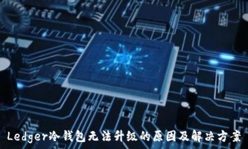 Ledger冷钱包无法升级的原因及解决方案