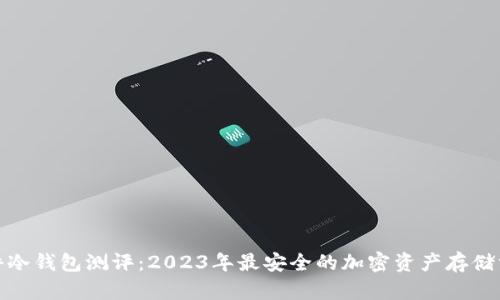 硬件冷钱包测评:2023年最安全的加密资产存储方案
