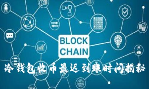 冷钱包收币最迟到账时间揭秘