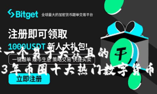 思考一个易于大众且的
2023年币圈十大热门数字货币推荐