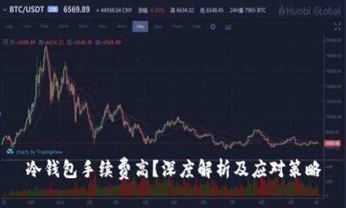 冷钱包手续费高?深度解析及应对策略