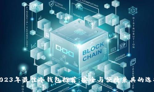 2023年最佳冷钱包推荐:安全与便捷兼具的选择