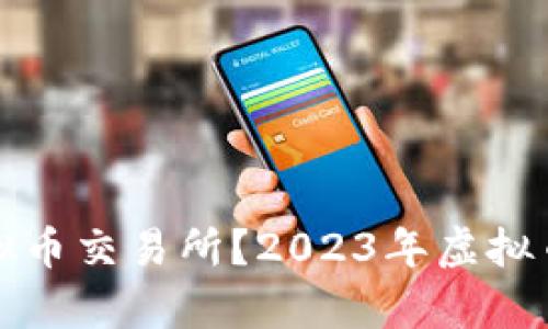 如何选择最佳虚拟币交易所?2023年虚拟币交易所排行分析