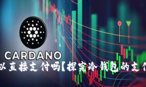 ### 冷钱包可以直接支付吗?探究冷钱包的支付功能与使用方式