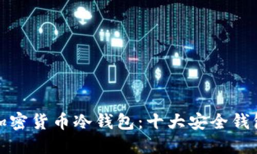 如何选择安全的加密货币冷钱包:十大安全钱包推荐与使用技巧