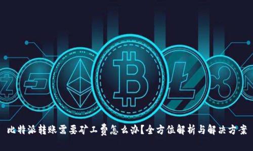 比特派转账需要矿工费怎么办?全方位解析与解决方案
