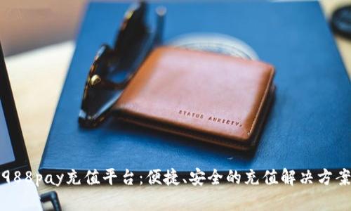 988pay充值平台:便捷、安全的充值解决方案