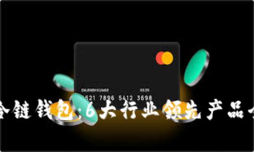 解密冷链钱包:6大行业领先产品全解析