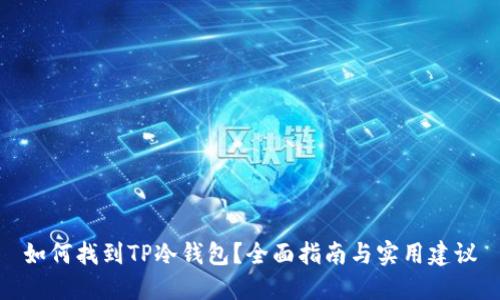 如何找到TP冷钱包?全面指南与实用建议