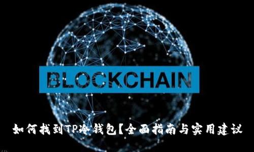 如何找到TP冷钱包?全面指南与实用建议