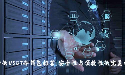 最好的USDT冷钱包推荐:安全性与便捷性的完美结合