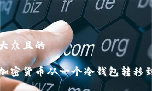 思考一个易于大众且的
如何安全地将加密货币从一个冷钱包转移到另一个冷钱包