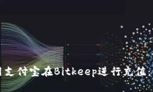 如何使用支付宝在Bitkeep进行充值:详细指南