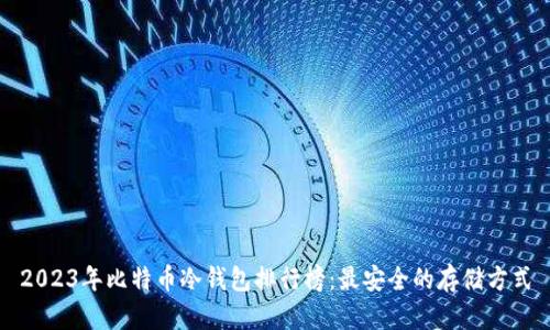 2023年比特币冷钱包排行榜:最安全的存储方式