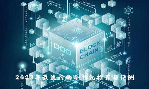 2023年最流行的冷钱包推荐与评测