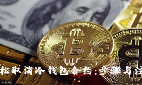 :
如何轻松取消冷钱包合约:步骤与注意事项