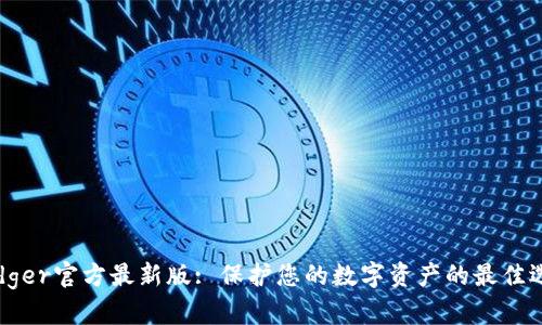 Ledger官方最新版: 保护您的数字资产的最佳选择
