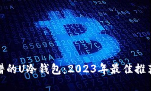 选择靠谱的U冷钱包:2023年最佳推荐与评测