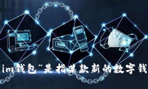 对于“im钱包”的具体信息和发布时间，我无法提供准确的答案，因为这个信息在我的知识库更新截止日期（2023年10月）之前并没有具体记录。如果“im钱包”是指某款新的数字钱包或加密钱包，建议您查阅相关的官方网站或科技新闻，以获取最新的信息。如果有更具体的内容或者主题需求，请告诉我，我会很乐意为您提供帮助！