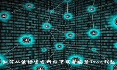 如何从波场官方网站下载并安装Tron钱
