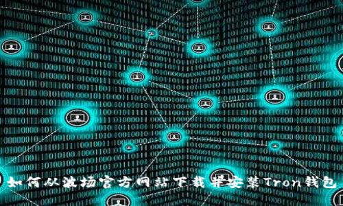 如何从波场官方网站下载并安装Tron钱包