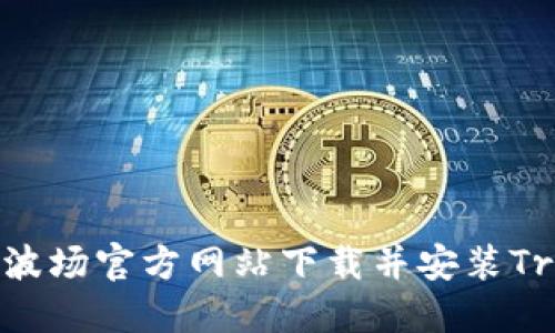如何从波场官方网站下载并安装Tron钱包