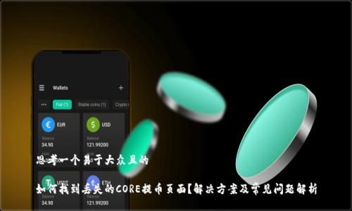 思考一个易于大众且的

如何找到丢失的CORE提币页面？解决方案及常见问题解析