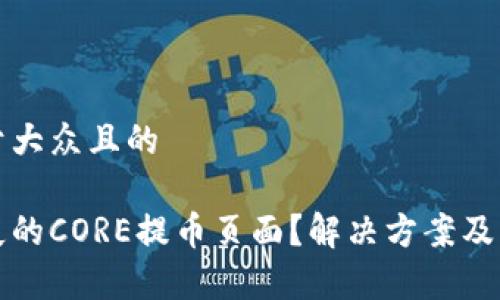 思考一个易于大众且的

如何找到丢失的CORE提币页面？解决方案及常见问题解析