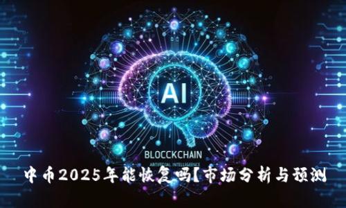 中币2025年能恢复吗?市场分析与预测