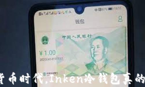在数字货币时代,Inken冷钱包真的安全吗?