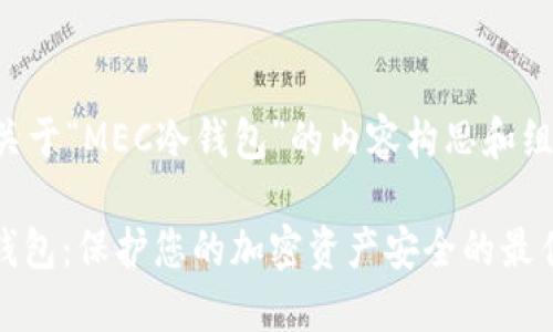 以下是关于“MEC冷钱包”的内容构思和组织结构。

MEC冷钱包：保护您的加密资产安全的最佳选择