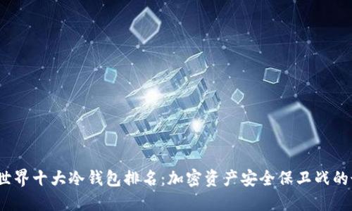 2023年世界十大冷钱包排名:加密资产安全保卫战的最佳选择