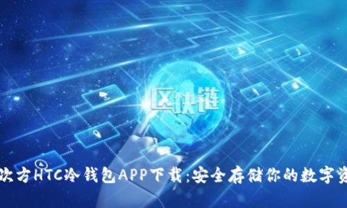 三次方HTC冷钱包APP下载：安全存储你的数字资产