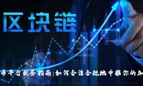 加密货币平台税务指南：如何合法合规地申报你的加密资产