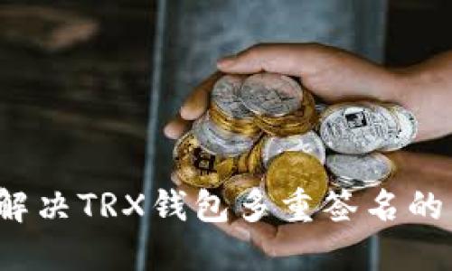 如何解决TRX钱包多重签名的困扰？