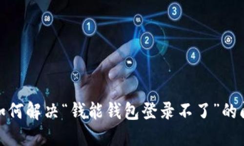 : 如何解决“钱能钱包登录不了”的问题