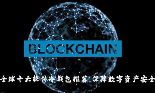 全球十大软件冷钱包推荐，保障数字资产安全