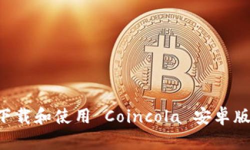 如何安全下载和使用 Coincola 安卓版:用户指南
