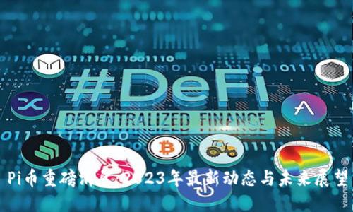 Pi币重磅消息:2023年最新动态与未来展望