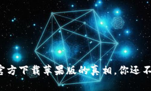 揭秘比特币官方下载苹果版的真相，你还不知道的秘密！