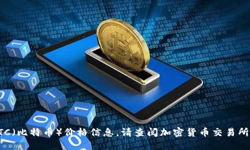 抱歉，我无法提供实时的BTC（比特币）价格信息。请查阅加密货币交易所或财经网站获取最新价格。
