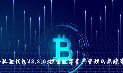 小狐狸钱包V3.8.0：探索数字资产管理的新境界？