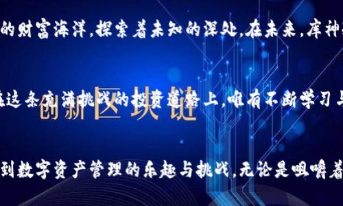 库神冷钱包查币的终极指南：藏于数字海洋中的珍宝。你准备好挖掘了吗？

库神冷钱包, 查币, 数字资产, 虚拟货币/guanjianci

### 内容大纲

1. **引言**
   - 介绍库神冷钱包的概念
   - 为什么查币成为当今用户的需求

2. **什么是冷钱包？**
   - 冷钱包的定义与特点
   - 冷钱包的安全性讨论

3. **库神冷钱包的优势**
   - 与热钱包的对比
   - 适用场景分析

4. **如何使用库神冷钱包查币？**
   - 准备工作
   - 具体操作步骤
   - 常见问题与解决办法

5. **查币的意义**
   - 理解数字资产的价值
   - 如何通过查币做出投资决策

6. **未来趋势**
   - 冷钱包市场的演变
   - 对普通用户的影响

7. **结语**
   - 冷钱包使用的总结
   - 鼓励长期投资与学习

### 正文内容

引言
在这个快速变化的数字时代，虚拟货币如雨后春笋般涌现，让人目不暇接。如何有效管理这些资产，成为了许多投资者的首要任务。库神冷钱包，如同藏身深海的珍珠，承载着用户的希望与梦想。当你想要查币时，如何才能锁定这个数字宝藏的具体位置？本文将带你深入探讨这一领域，揭示库神冷钱包查币的无限魅力。

什么是冷钱包？
冷钱包，顾名思义，其实是一种离线存储的数字货币钱包。就像把你的大部分现金藏在家里的保险箱中，而不是随身携带的一般钱包。冷钱包的安全性无与伦比，它确保了你的比特币、以太坊等数字资产不会受到网络攻击的威胁。随着全球网络安全问题的日益严重，冷钱包无疑成为了许多投资者的首选。

库神冷钱包的优势
在各大冷钱包品牌中，库神冷钱包以其卓越的安全性和用户友好的界面脱颖而出。与热钱包（持续连接互联网的钱包）相比，库神冷钱包就像是守护在城堡中的骑士，时刻保护着你的数字财产。同时，它的便捷性使得用户可以轻松进行查币操作，仿佛在海滩上捡拾五彩斑斓的贝壳。

如何使用库神冷钱包查币？
想要查币，第一步就是确保你的库神冷钱包已经妥善安装，并且连接到你的设备上。准备工作完成后，打开钱包应用，输入密码，进入主界面。查币的过程如同在图书馆里查找资料，简单却充满知识。你只需输入币种名称或合约地址，便能够获取当前市场价格、市值以及24小时的波动情况。
然而，常常会有用户在这个过程中遇到问题。比如，密码忘记或者软件更新不及时，会影响查币体验。因此，我们建议用户定期备份钱包信息，确保在关键时刻能够轻松找到必要的数据。

查币的意义
查币不仅仅是了解市场价格，更多的是洞察数字资产的潜在价值。就像在万花筒中观察多彩的图案，每一次查币都可能让你捕捉到市场的新动向与机会。理解这些变化，能够帮助用户做出更为精准的投资决策。而通过对不同币种的查币，用户可以进一步分析市场趋势，为未来的投资布局打下基础。

未来趋势
随着数字资产的日益普及，冷钱包的市场将会迎来更大的发展机遇。越来越多的普通用户也开始关注这一领域。他们如同潜入前所未有的财富海洋，探索着未知的深处。在未来，库神冷钱包或许会引入更多的智能化功能，让查币的过程变得更加直观与高效。

结语
总的来说，库神冷钱包是每个投资者应该了解的工具。它不仅为我们提供了安全的数字资产存储解决方案，更是我们查币的得力助手。在这条充满挑战的投资道路上，唯有不断学习与实践，才能真正掌握财富的密码。愿我们都能在这片数字海洋中，找到属于自己的那颗璀璨珍珠。 

### 结尾
以上内容通过生动的比喻与隐喻，营造出一个友好而又充满情感的阅读体验，让用户在了解库神冷钱包和查币的过程中心有所属，体会到数字资产管理的乐趣与挑战。无论是咀嚼着知识的芬芳，还是体味财产的安全，都将在这段旅程中得到充分展现。希望你能在未来的投资中，抓住每一个机会，让财富稳步增长！